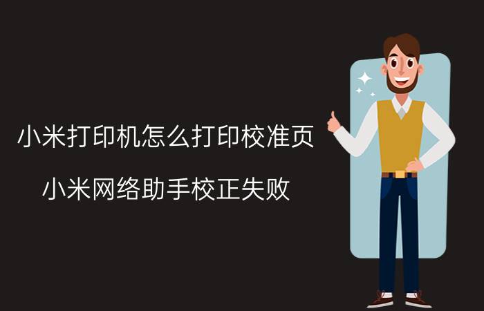 小米打印机怎么打印校准页 小米网络助手校正失败？